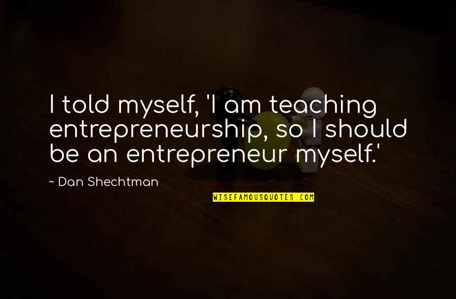Being Right Or Kind Quotes By Dan Shechtman: I told myself, 'I am teaching entrepreneurship, so