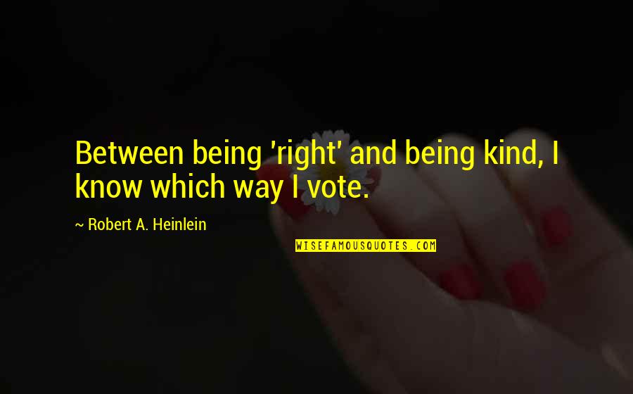 Being Right Or Kind Quotes By Robert A. Heinlein: Between being 'right' and being kind, I know