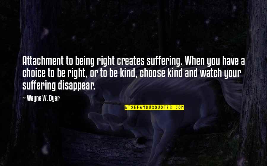 Being Right Or Kind Quotes By Wayne W. Dyer: Attachment to being right creates suffering. When you