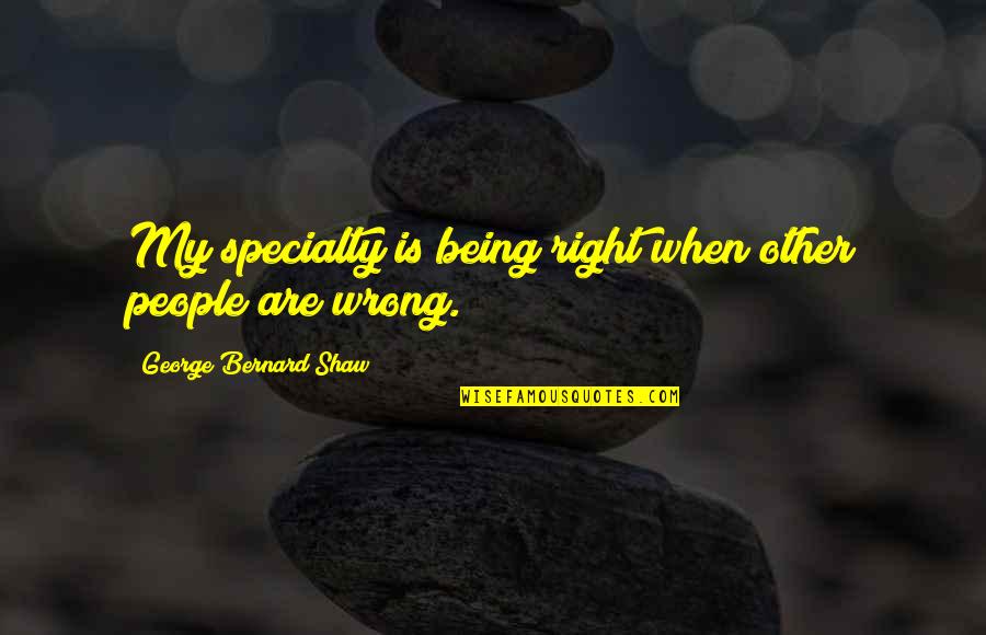 Being Right Or Wrong Quotes By George Bernard Shaw: My specialty is being right when other people