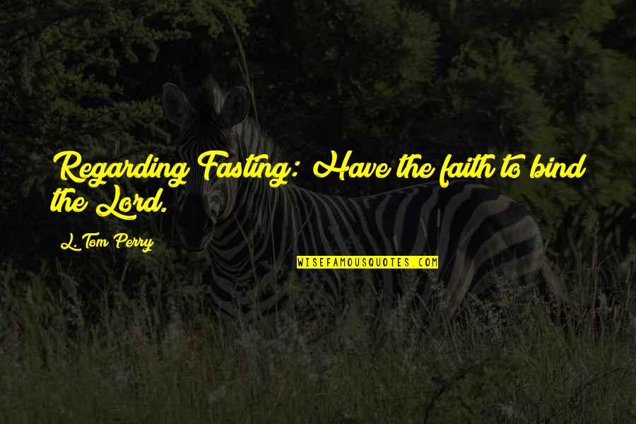 Being Rooted Quotes By L. Tom Perry: Regarding Fasting: Have the faith to bind the