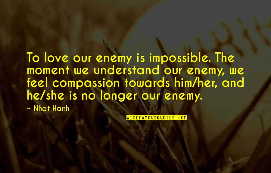 Being Rootless Quotes By Nhat Hanh: To love our enemy is impossible. The moment