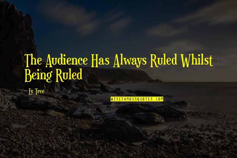Being Ruled Quotes By Ev Tree: The Audience Has Always Ruled Whilst Being Ruled