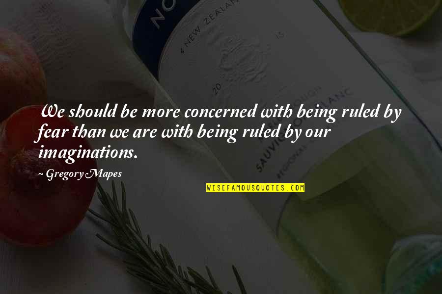 Being Ruled Quotes By Gregory Mapes: We should be more concerned with being ruled