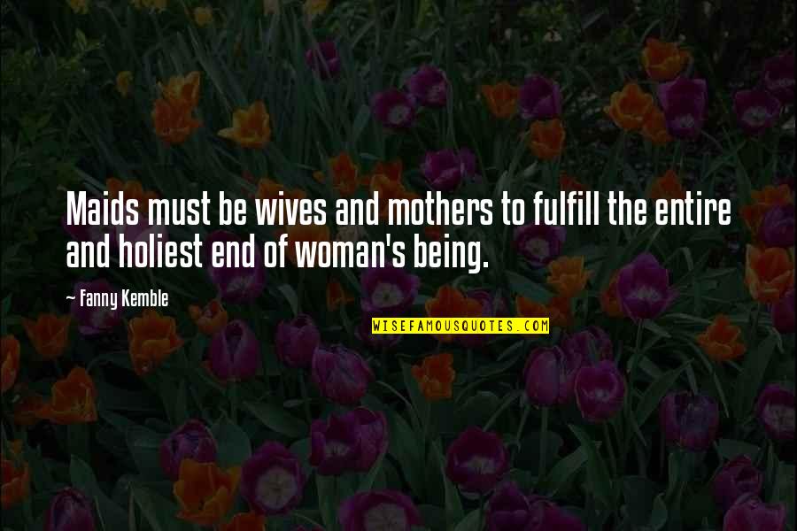 Being S Mother Quotes By Fanny Kemble: Maids must be wives and mothers to fulfill