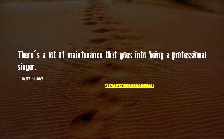 Being S Quotes By Betty Buckley: There's a lot of maintenance that goes into