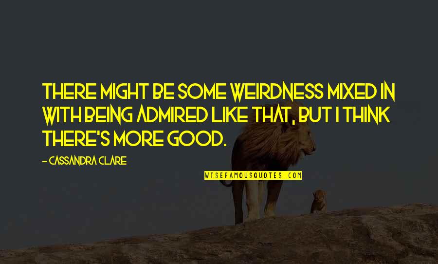 Being S Quotes By Cassandra Clare: There might be some weirdness mixed in with