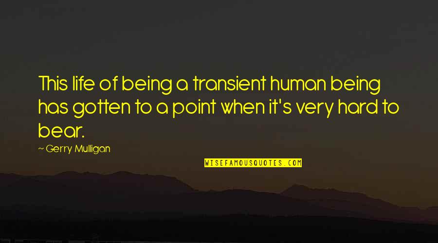 Being S Quotes By Gerry Mulligan: This life of being a transient human being Being S Quotes By Gerry Mulligan: This life of being a transient human being