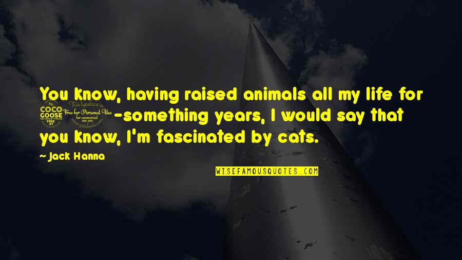 Being Sad About Life Quotes By Jack Hanna: You know, having raised animals all my life Being Sad About Life Quotes By Jack Hanna: You know, having raised animals all my life