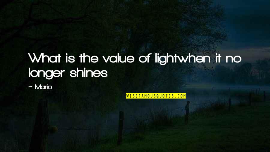 Being Sad And Depressed Quotes By Mario: What is the value of lightwhen it no