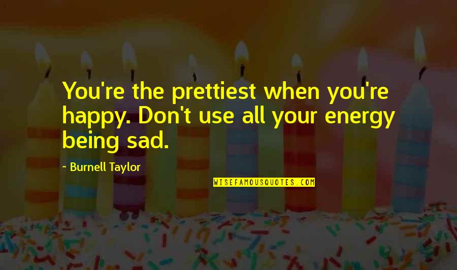 Being Sad And Happy Quotes By Burnell Taylor: You're the prettiest when you're happy. Don't use