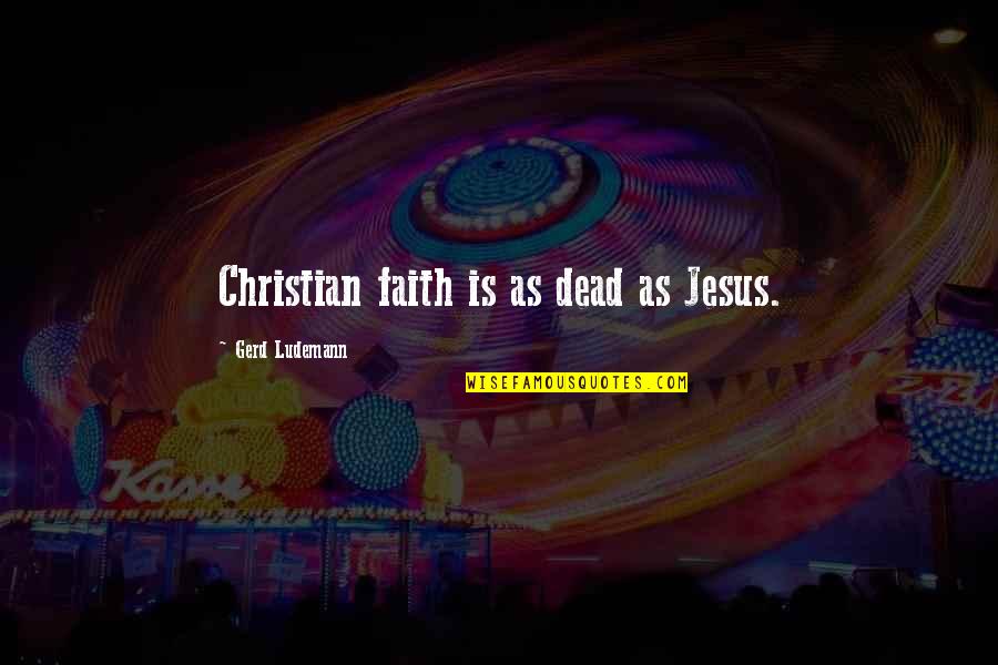 Being Sad And Happy Quotes By Gerd Ludemann: Christian faith is as dead as Jesus.