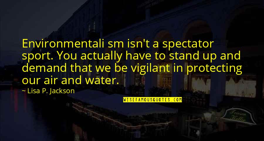 Being Sad And Not Knowing Why Quotes By Lisa P. Jackson: Environmentali sm isn't a spectator sport. You actually