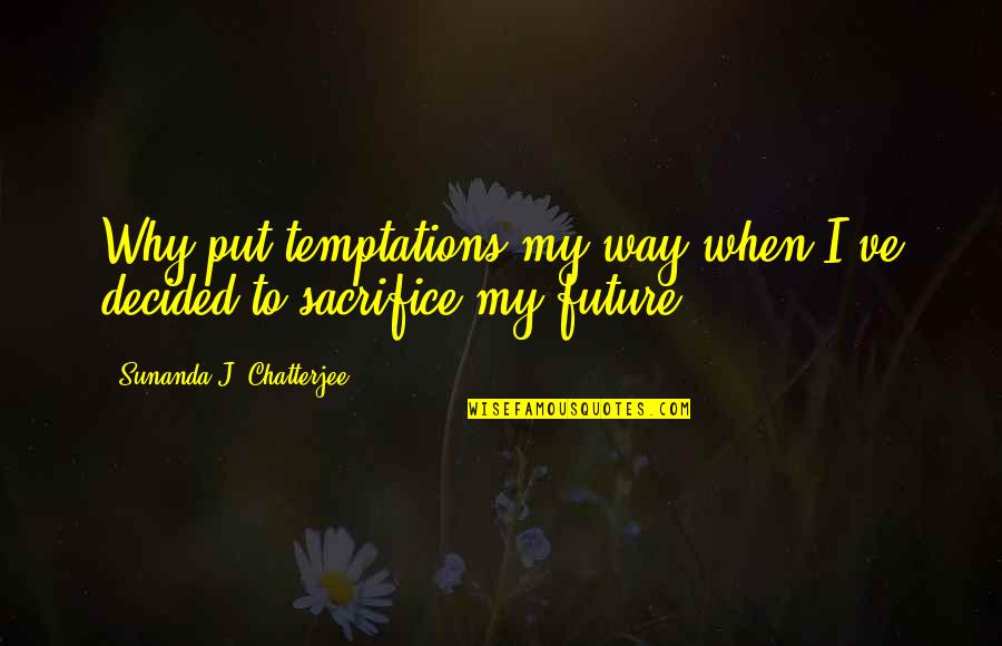 Being Sad And Not Knowing Why Quotes By Sunanda J. Chatterjee: Why put temptations my way when I've decided
