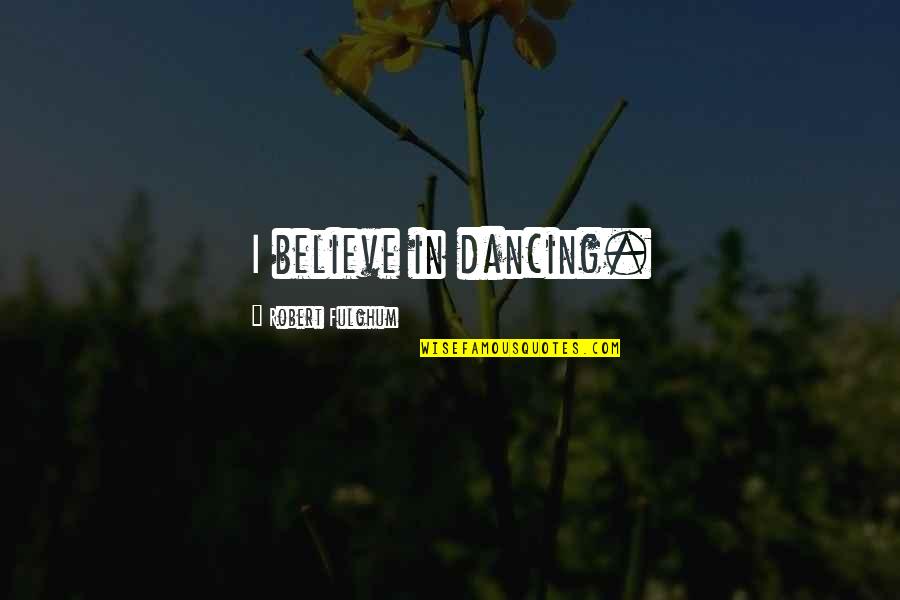 Being Sad Because Of A Boy Quotes By Robert Fulghum: I believe in dancing.