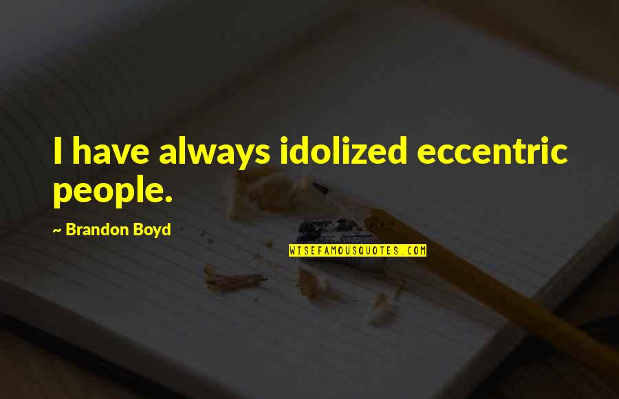 Being Sad Because Of A Friend Quotes By Brandon Boyd: I have always idolized eccentric people.