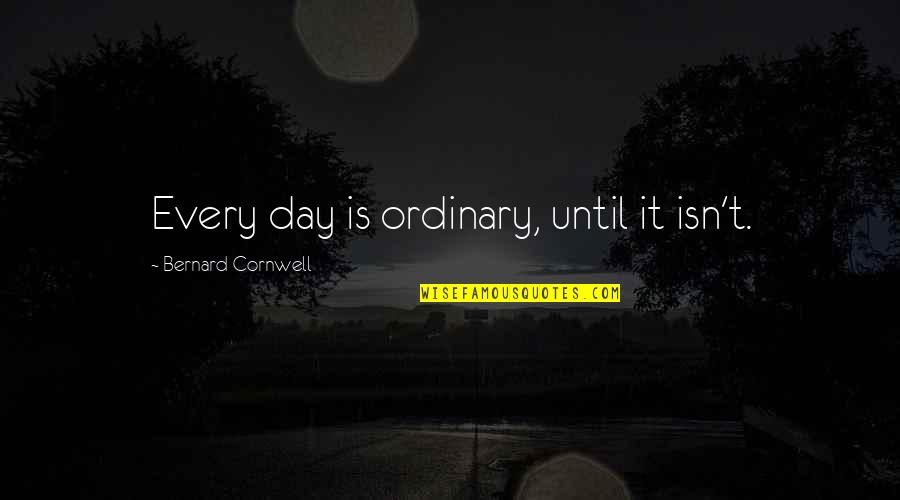 Being Sad Because Of Him Quotes By Bernard Cornwell: Every day is ordinary, until it isn't.