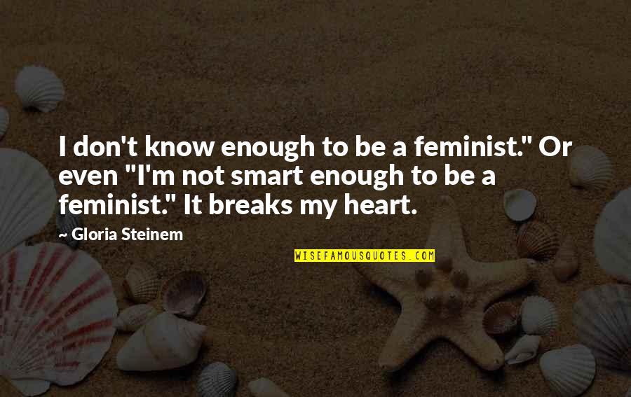 Being Sad Because Of Him Quotes By Gloria Steinem: I don't know enough to be a feminist."