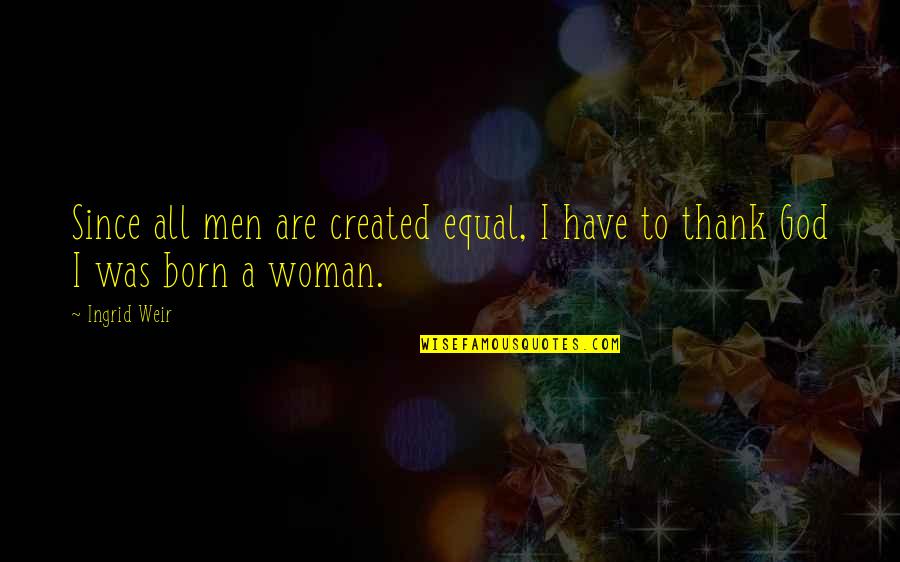 Being Sad Because Of Him Quotes By Ingrid Weir: Since all men are created equal, I have