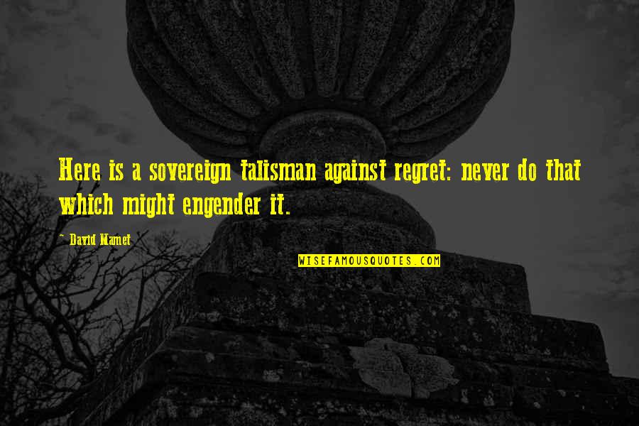 Being Sad Because Of Your Boyfriend Quotes By David Mamet: Here is a sovereign talisman against regret: never