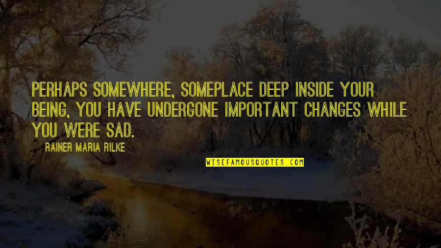 Being Sad On The Inside Quotes By Rainer Maria Rilke: Perhaps somewhere, someplace deep inside your being, you