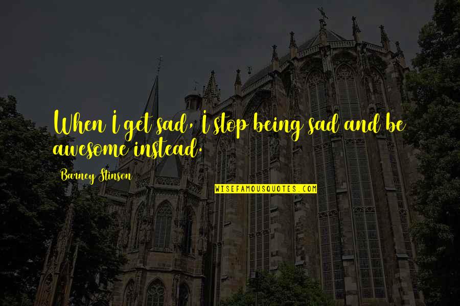 Being Sad Quotes By Barney Stinson: When I get sad, I stop being sad