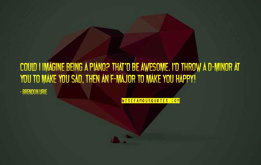 Being Sad Quotes By Brendon Urie: Could I imagine being a piano? That'd be