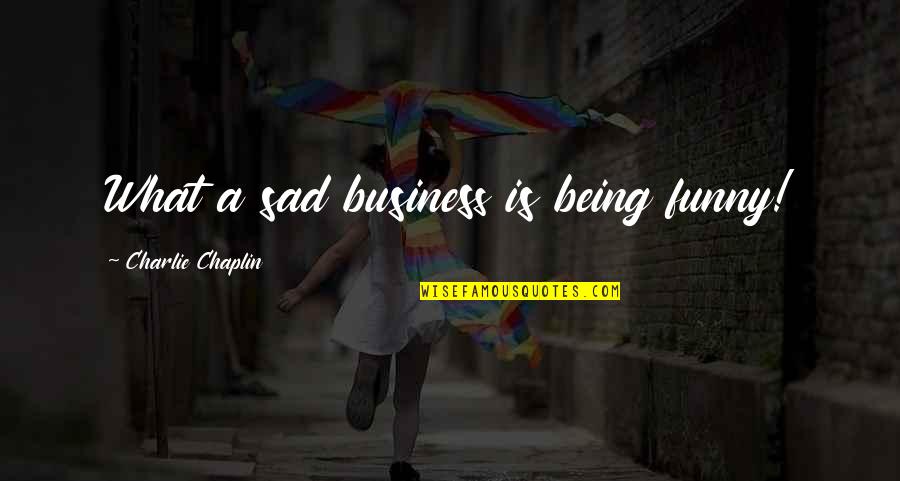 Being Sad Quotes By Charlie Chaplin: What a sad business is being funny!
