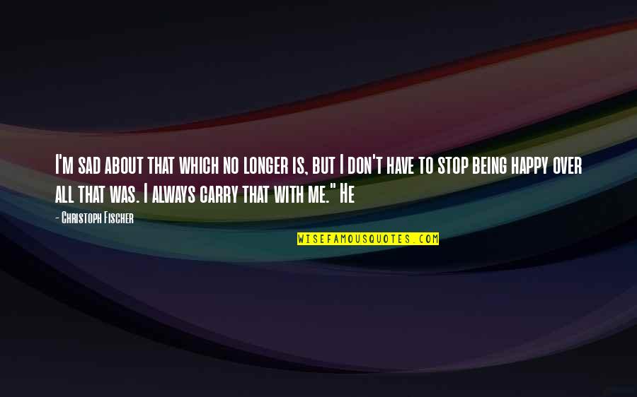 Being Sad Quotes By Christoph Fischer: I'm sad about that which no longer is,