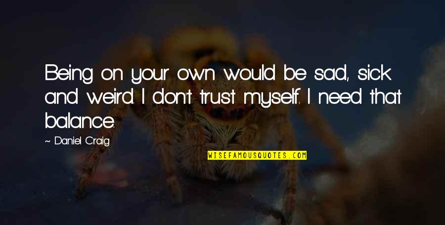 Being Sad Quotes By Daniel Craig: Being on your own would be sad, sick
