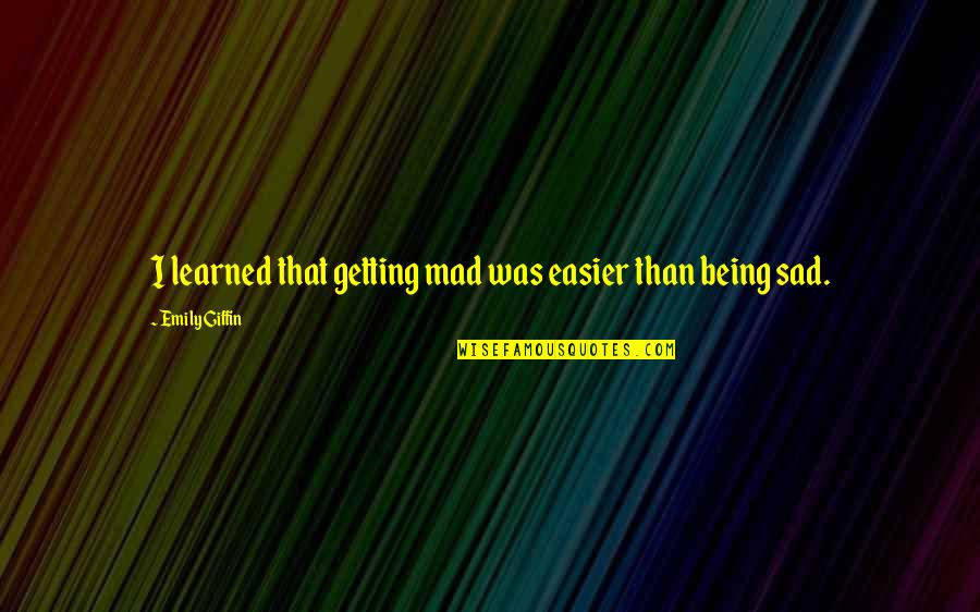 Being Sad Quotes By Emily Giffin: I learned that getting mad was easier than