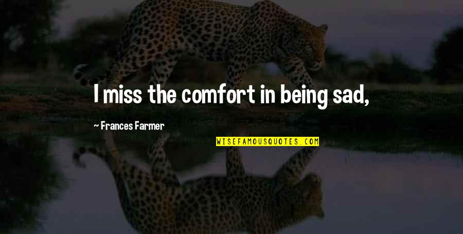 Being Sad Quotes By Frances Farmer: I miss the comfort in being sad,