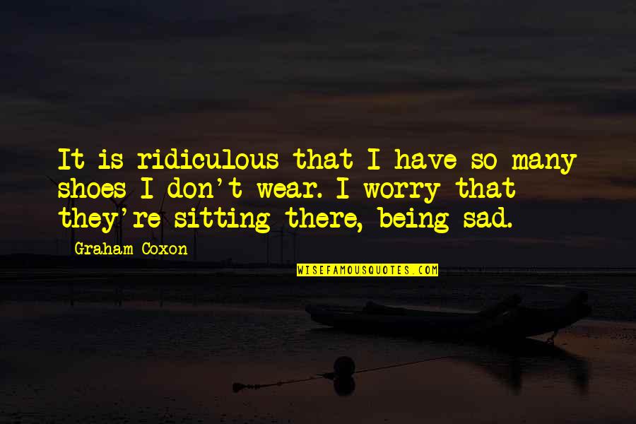 Being Sad Quotes By Graham Coxon: It is ridiculous that I have so many