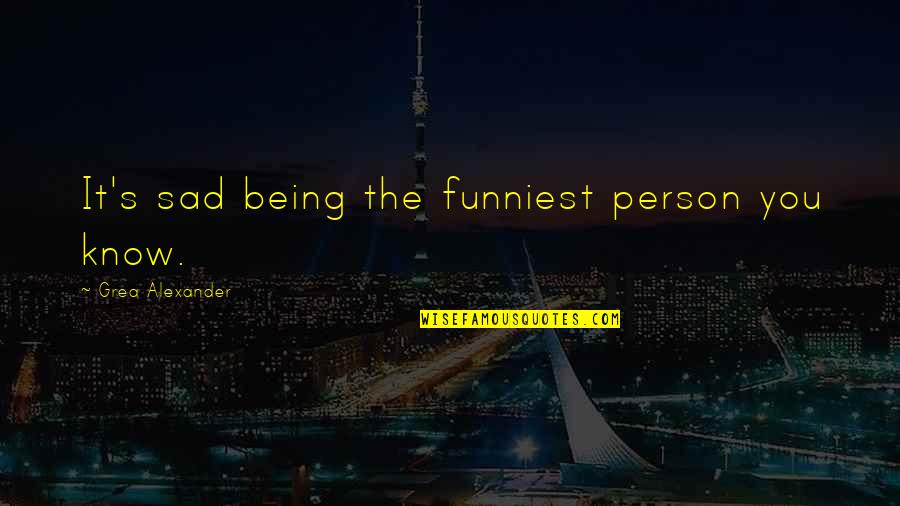 Being Sad Quotes By Grea Alexander: It's sad being the funniest person you know.