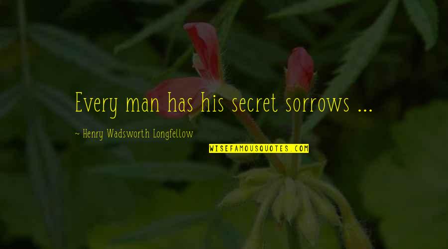 Being Sad Quotes By Henry Wadsworth Longfellow: Every man has his secret sorrows ...