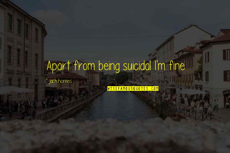Being Sad Quotes By Jack Harries: Apart from being suicidal I'm fine
