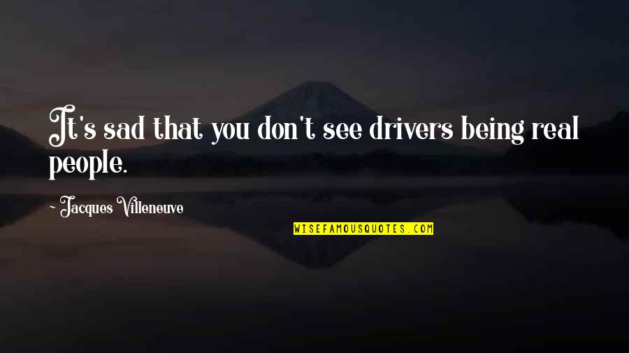 Being Sad Quotes By Jacques Villeneuve: It's sad that you don't see drivers being