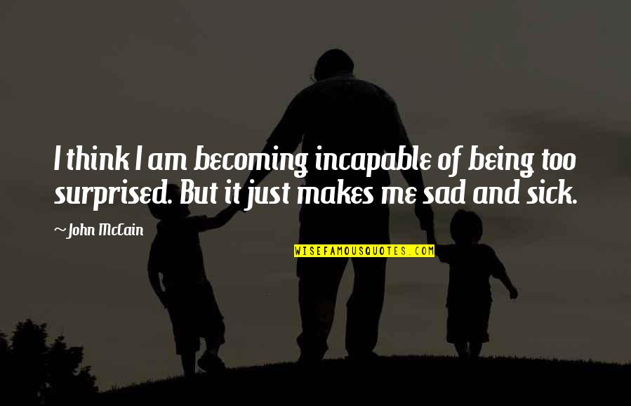 Being Sad Quotes By John McCain: I think I am becoming incapable of being