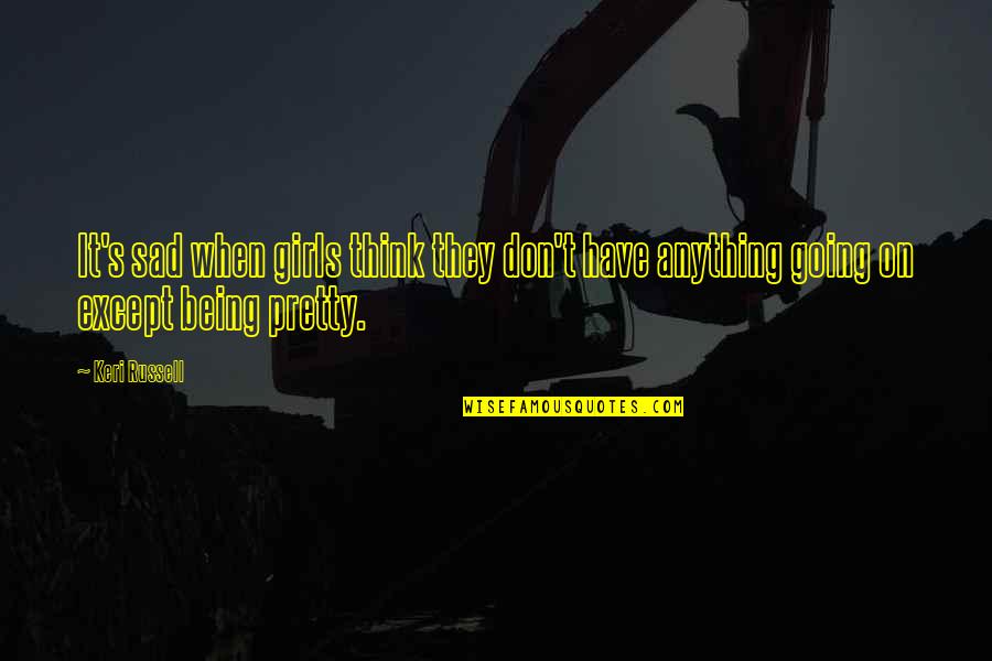 Being Sad Quotes By Keri Russell: It's sad when girls think they don't have