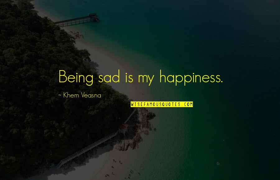 Being Sad Quotes By Khem Veasna: Being sad is my happiness.