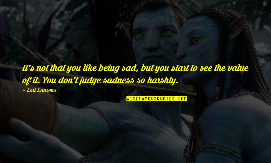 Being Sad Quotes By Lori Lansens: It's not that you like being sad, but