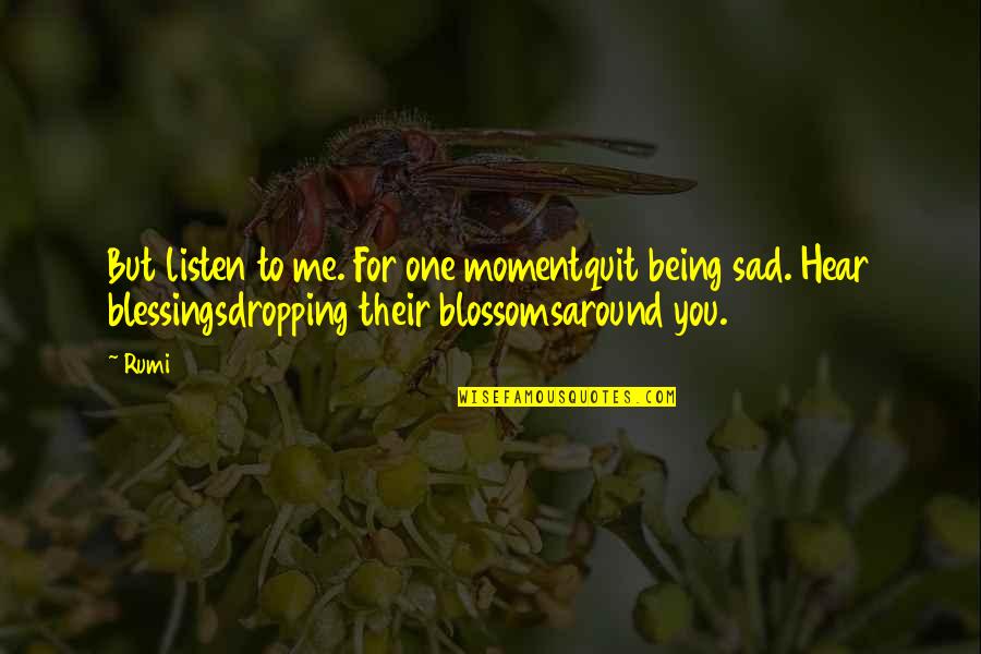 Being Sad Quotes By Rumi: But listen to me. For one momentquit being