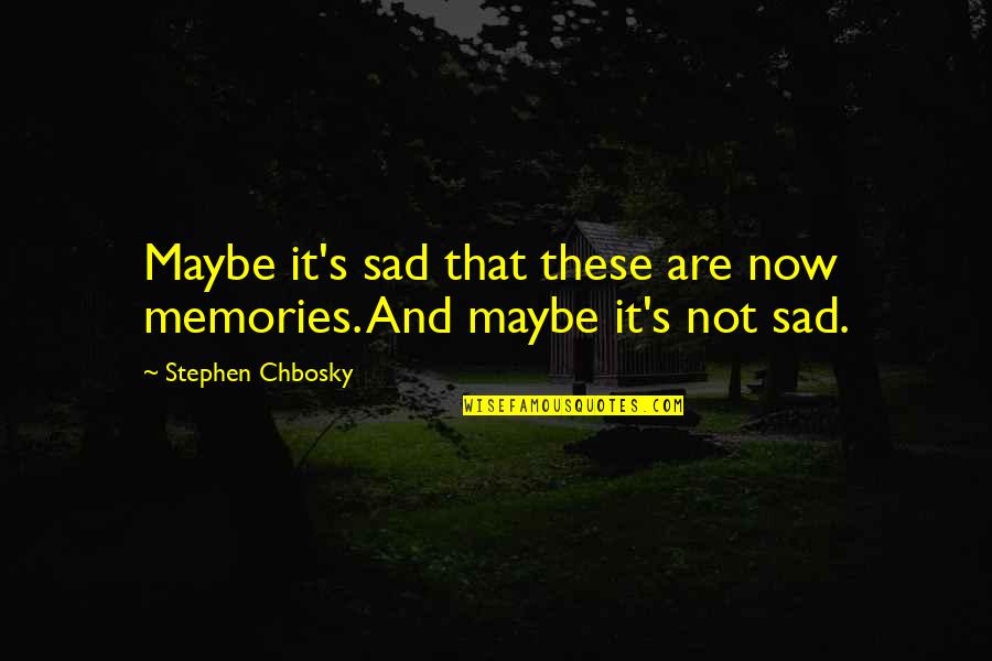 Being Sad Quotes By Stephen Chbosky: Maybe it's sad that these are now memories.