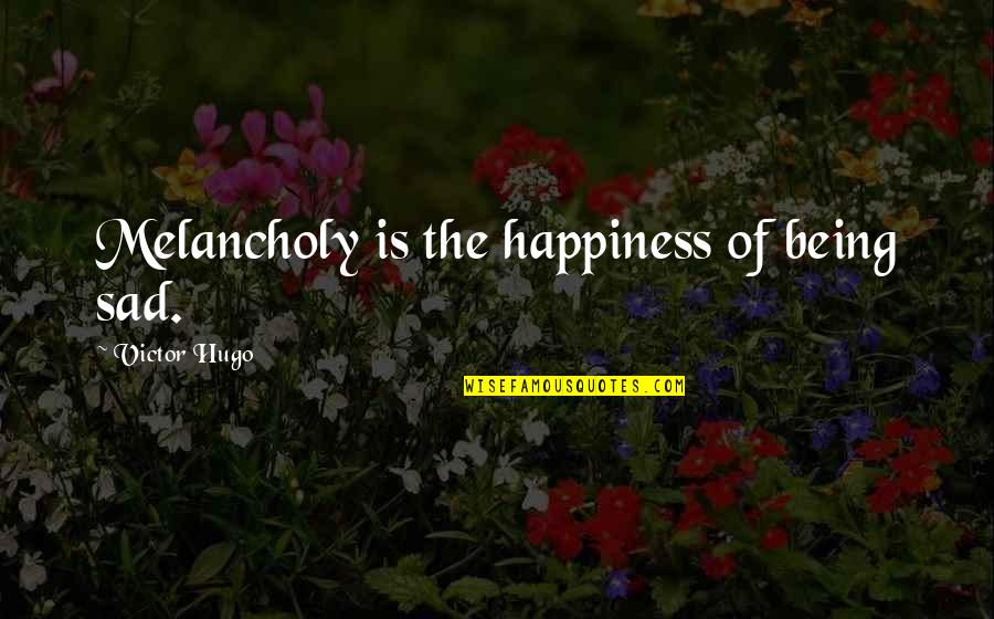 Being Sad Quotes By Victor Hugo: Melancholy is the happiness of being sad.