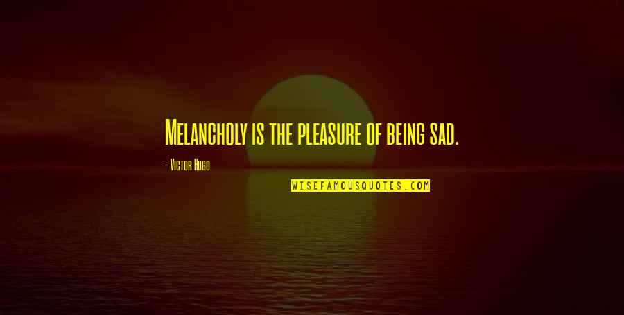 Being Sad Quotes By Victor Hugo: Melancholy is the pleasure of being sad.