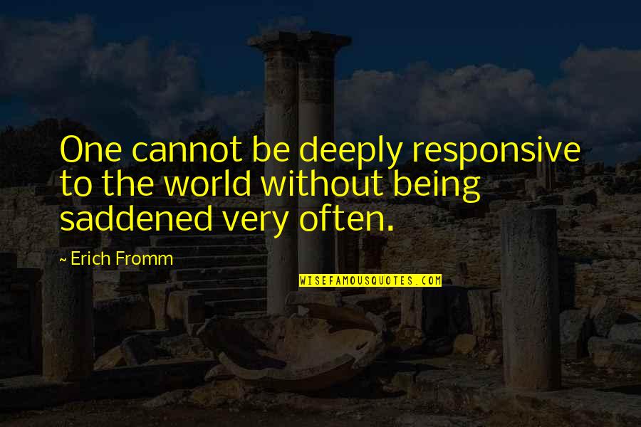 Being Saddened Quotes By Erich Fromm: One cannot be deeply responsive to the world