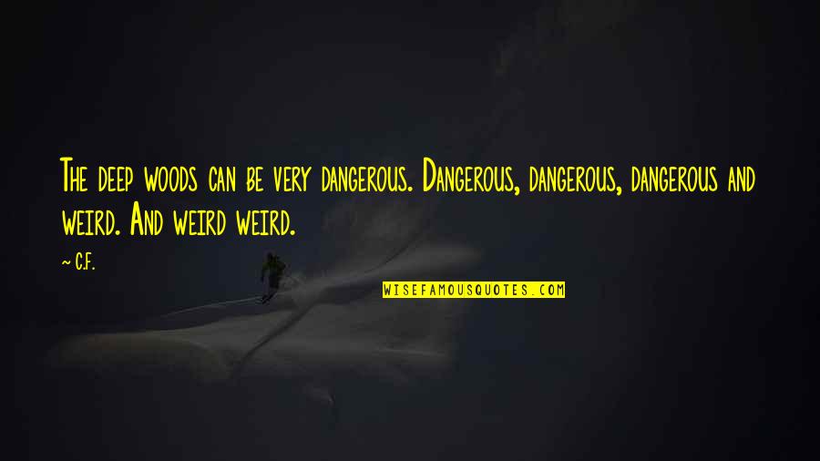 Being Safe During Covid Quotes By C.F.: The deep woods can be very dangerous. Dangerous,