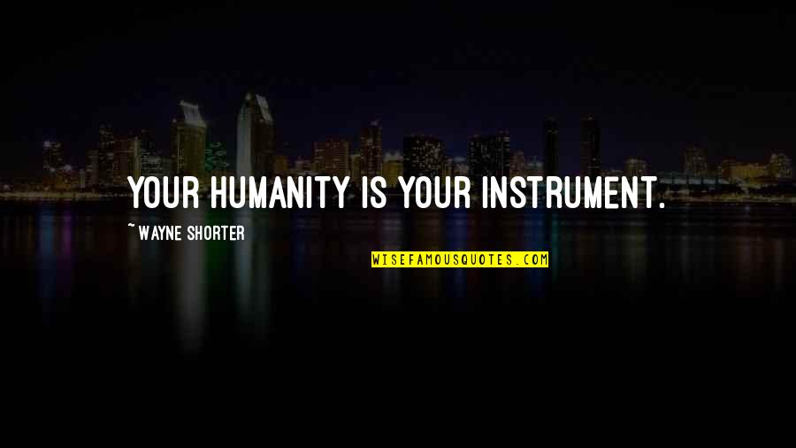 Being Safe In A Storm Quotes By Wayne Shorter: Your humanity is your instrument.