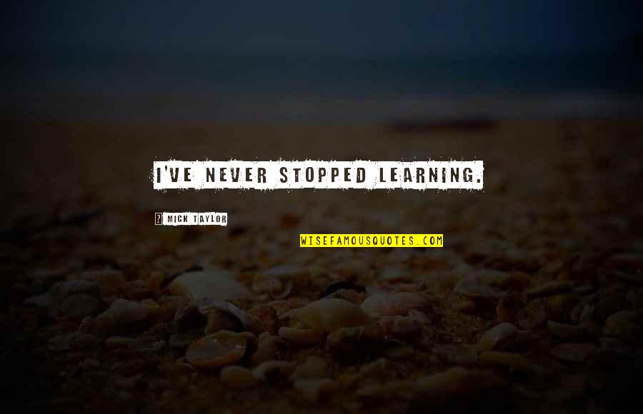 Being Safe Than Sorry Quotes By Mick Taylor: I've never stopped learning.