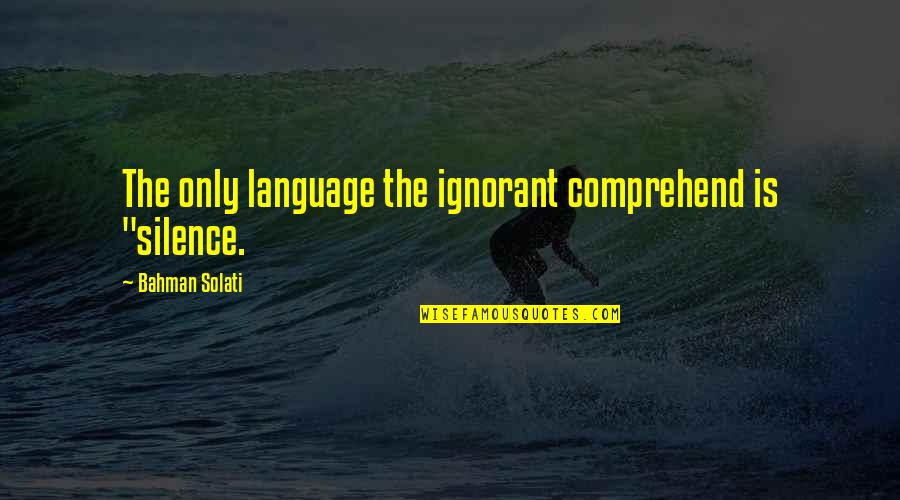 Being Safe Travelling Quotes By Bahman Solati: The only language the ignorant comprehend is "silence.